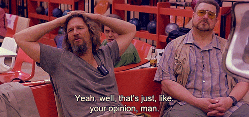 http://www.bodylovewellness.com/wp-content/uploads/2013/03/well-thats-just-like-your-opinion-man-gif-the-dude-lebowski.gif